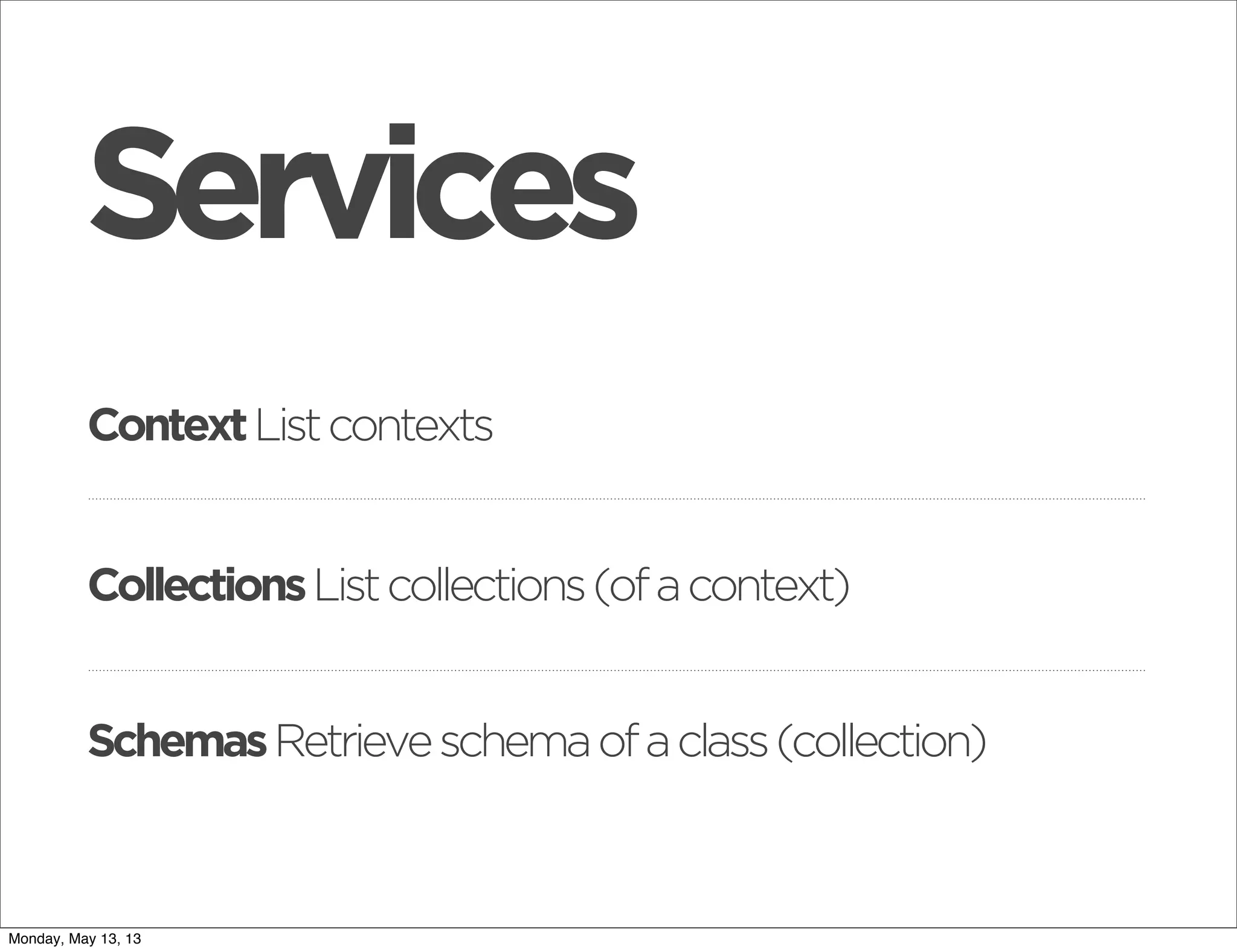 ContextListcontexts
CollectionsListcollections(ofacontext)
Services
SchemasRetrieveschemaofaclass(collection)
Monday, May 13, 13
 