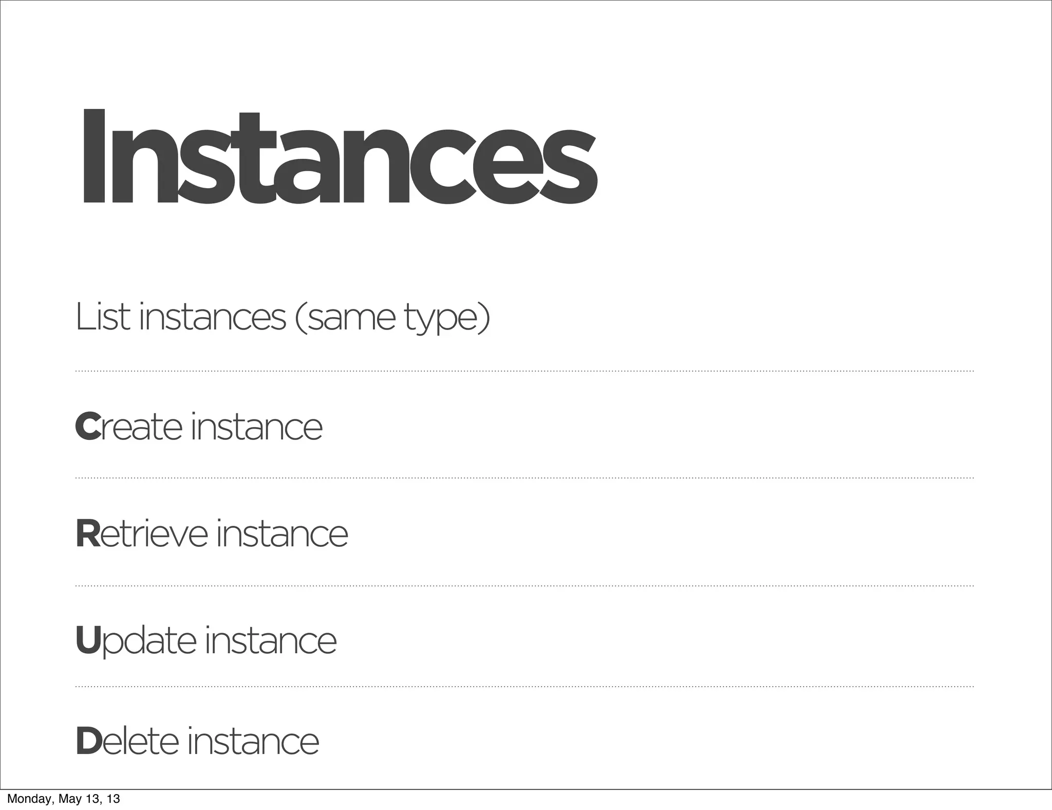 Listinstances(sametype)
Retrieveinstance
Instances
Createinstance
Updateinstance
Deleteinstance
Monday, May 13, 13
 