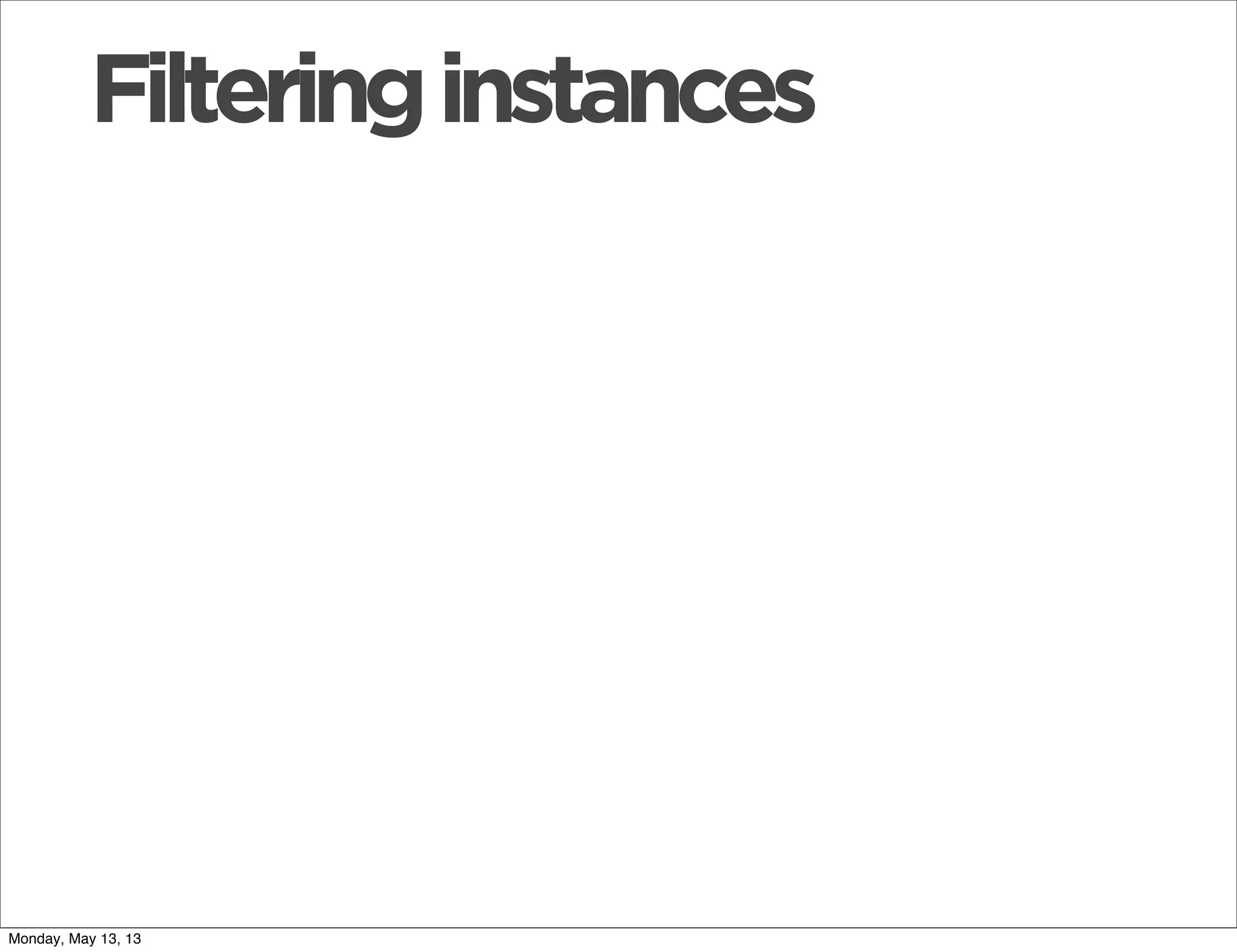Filteringinstances
Monday, May 13, 13
 