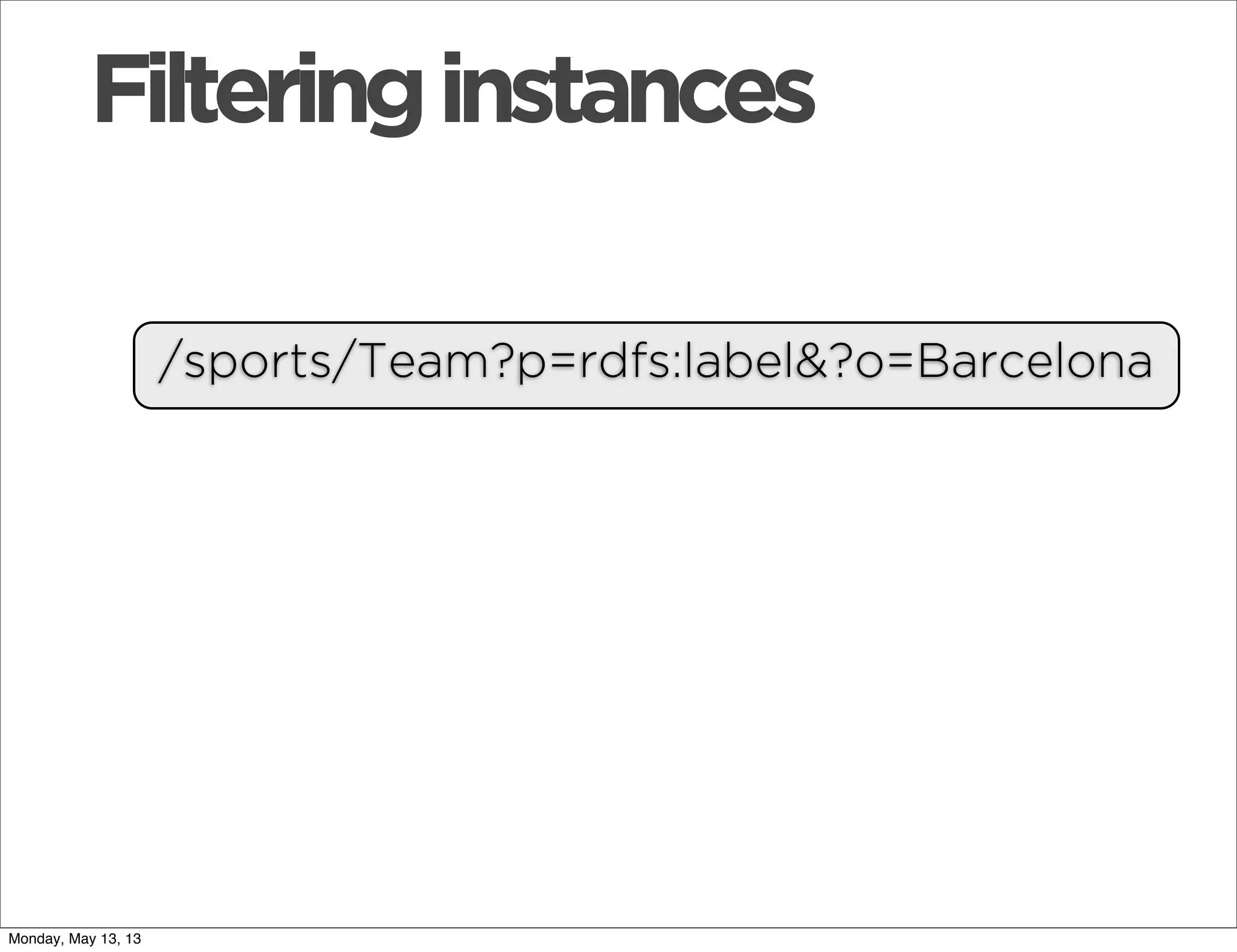 /sports/Team?p=rdfs:label&?o=Barcelona
Filteringinstances
Monday, May 13, 13
 
