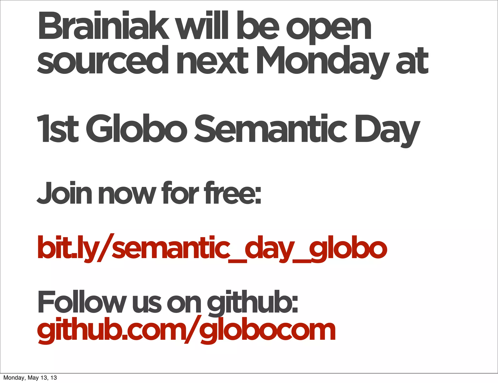 Brainiakwillbeopen
sourcednextMondayat
1stGloboSemanticDay
Joinnowforfree:
bit.ly/semantic_day_globo
Followusongithub:
github.com/globocom
Monday, May 13, 13
 