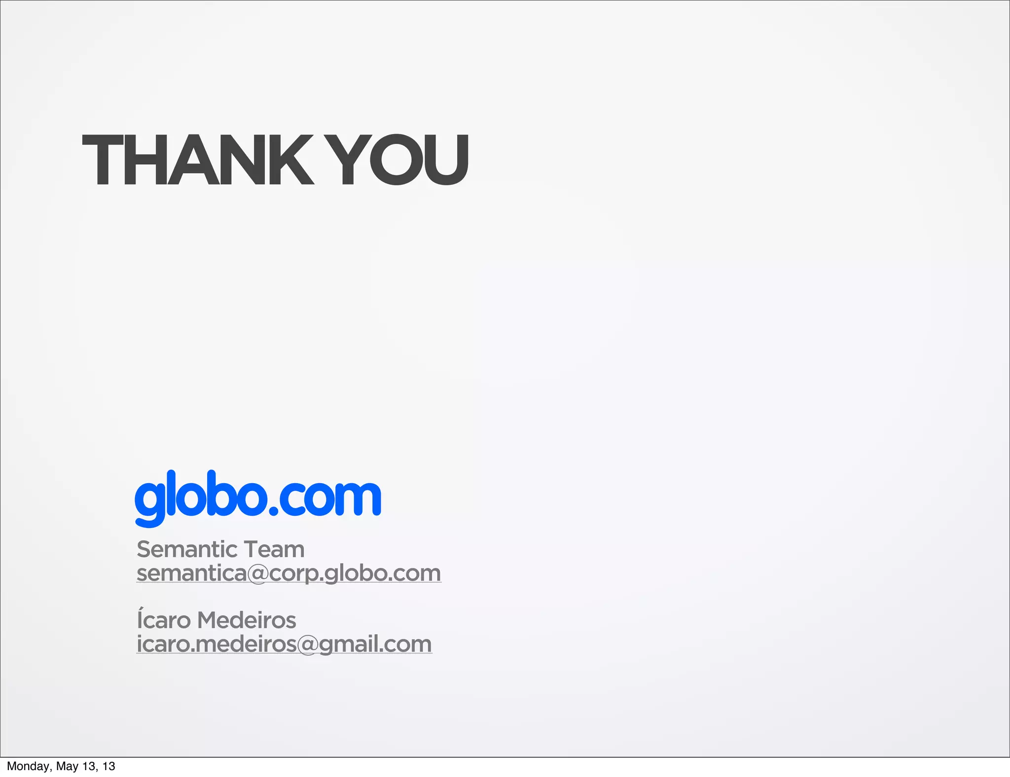 THANKYOU
Semantic Team
semantica@corp.globo.com
Ícaro Medeiros
icaro.medeiros@gmail.com
globo.com
Monday, May 13, 13
 