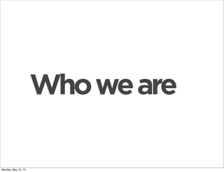 Whoweare
Monday, May 13, 13
 
