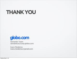 THANKYOU
Semantic Team
semantica@corp.globo.com
Ícaro Medeiros
icaro.medeiros@gmail.com
globo.com
Monday, May 13, 13
 
