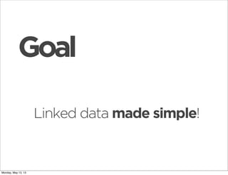 Linked data made simple!
Goal
Monday, May 13, 13
 