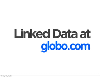 LinkedDataat
globo.com
Monday, May 13, 13
 