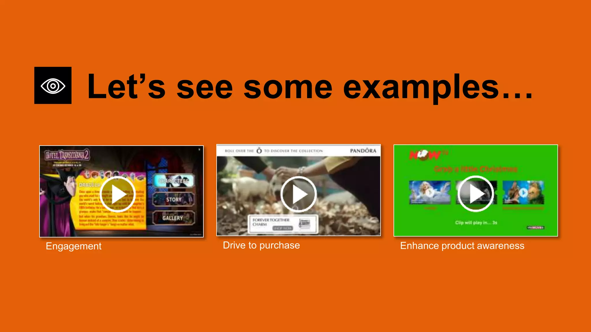 Engagement Drive to purchase Enhance product awareness
Let’s see some examples…
 