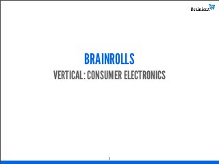 BRAINROLLS
VERTICAL: CONSUMER ELECTRONICS




              1
 