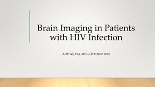 Brain Imaging in Patients
with HIV Infection
ADE WIJAYA, MD – OCTOBER 2018
 