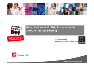 des créations et du DM plus impactants
          avec le neuromarketing


                               Pr. Arnaud Pêtre
                               Managing Director - Brain Impact




24 mars 2009


                                          www.brainimpact.be      |1
 