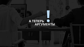 А ТЕПЕРЬ
АРГУМЕНТЫ
!
 