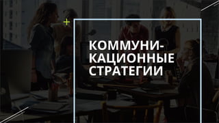 КОММУНИ-
КАЦИОННЫЕ
СТРАТЕГИИ
 