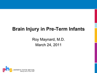 Brain Injury in Pre-Term Infants

        Roy Maynard, M.D.
         March 24, 2011
 