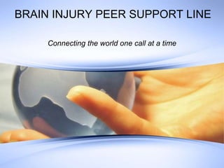BRAIN INJURY PEER SUPPORT LINE

     Connecting the world one call at a time
 