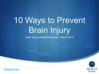 S
10 Ways to Prevent
Brain Injury
Brain Injury Awareness Month: March 2015
Shepherd.org
 