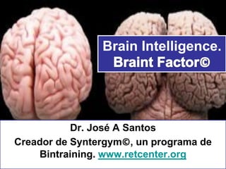 Brain Intelligence.
Dr. José A Santos
Creador de Syntergym©, un programa de
Bintraining. www.retcenter.org
 