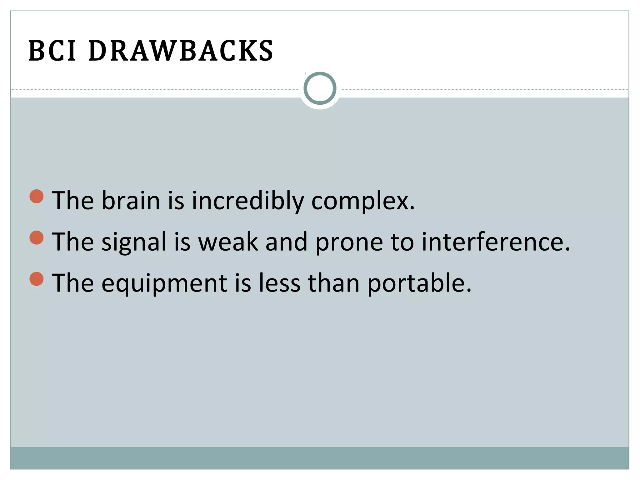 BCI DRAWBACKS
The brain is incredibly complex.
The signal is weak and prone to interference.
The equipment is less than portable.
 