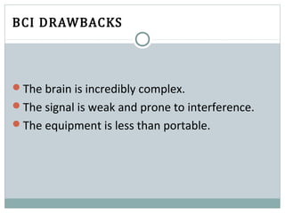 BCI DRAWBACKS
The brain is incredibly complex.
The signal is weak and prone to interference.
The equipment is less than portable.
 