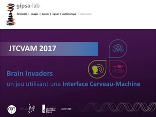 Grenoble | images | parole | signal | automatique | laboratoire
UMR 5216
Brain Invaders
un jeu utilisant une Interface Cerveau-Machine
JTCVAM 2017
 