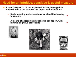 Need for an intuitive, sensitive & useful measure <ul><li>Ekman’s research on the way emotions are conveyed and understood...