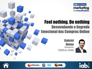 Feel nothing, Do nothing
Desvendando o Segredo
Emocional das Compras Online
Gabriel
Aleixo
BrainJuicer

11h00 às 12h00

 