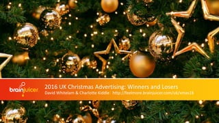 2016 UK Christmas Advertising: Winners and Losers
David Whitelam & Charlotte Kiddle| http://feelmore.brainjuicer.com/uk/xmas16
 