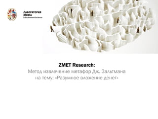 ZMET Research:
Метод извлечение метафор Дж. Зальтмана
на тему: «Разумное вложение денег»
 