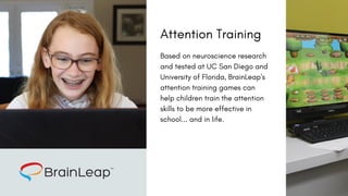 Based on neuroscience research
and tested at UC San Diego and
University of Florida, BrainLeap's
attention training games ...