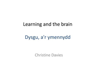 Learning and the brain
Dysgu, a'r ymennydd
Christine Davies
 