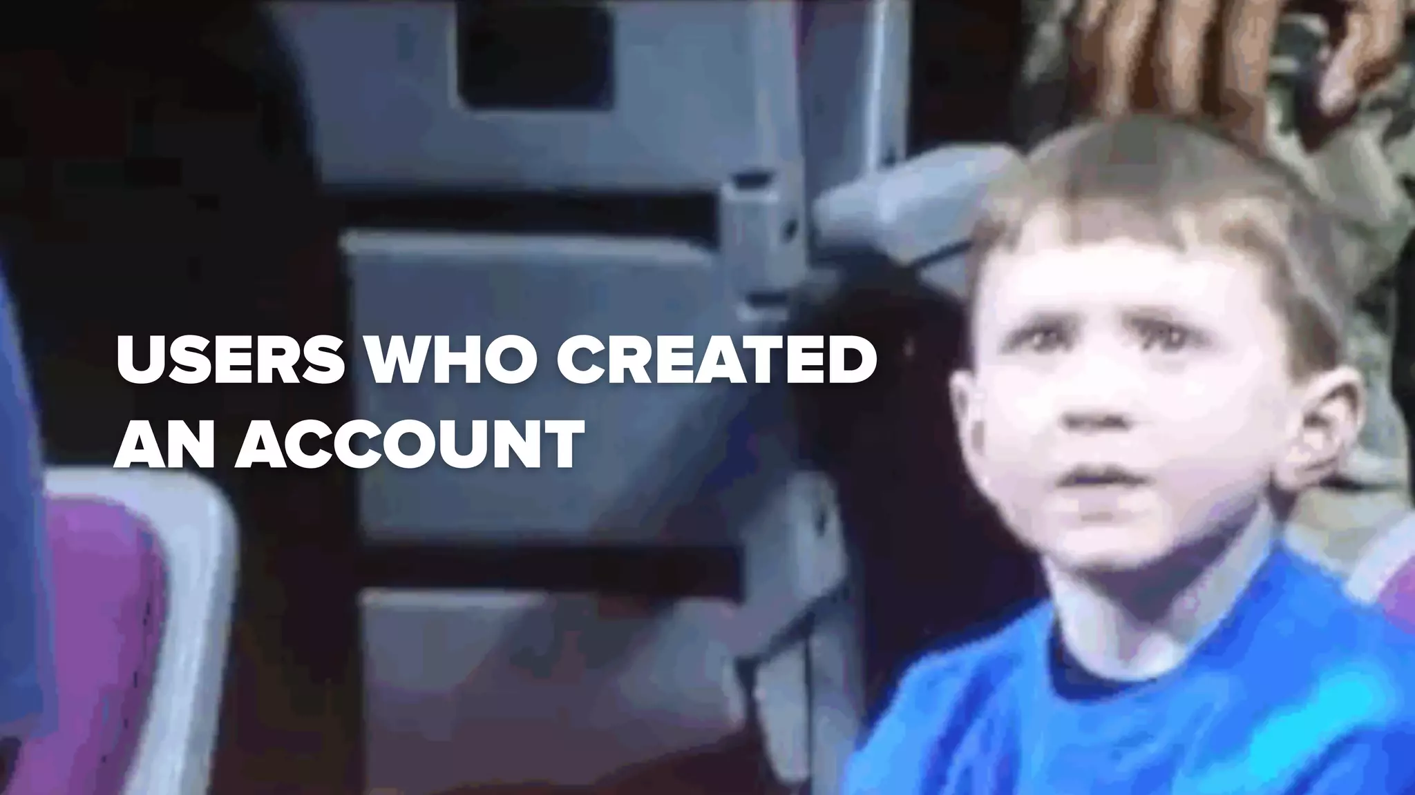 27
USERS WHO CREATED
AN ACCOUNT
 