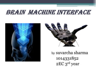 BRAIN MACHINE INTERFACE
by suvarcha sharma
1014331852
2EC 3rd year
 