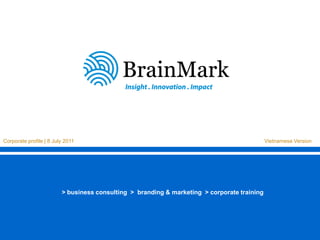 > business consulting > branding & marketing > corporate training




Corporate profile | 8 July 2011                                                                        Vietnamese Version




                         > business consulting > branding & marketing > corporate training
 