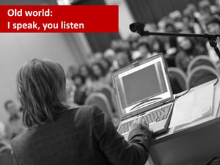 Old world:
I speak, you listen
 