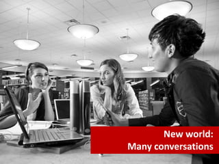 New world:
Many conversations
 