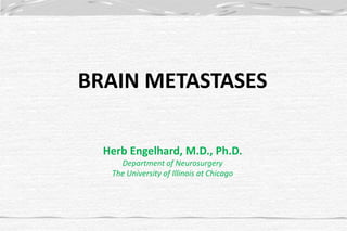 BRAIN METASTASES
Herb Engelhard, M.D., Ph.D.
Department of Neurosurgery
The University of Illinois at Chicago
 