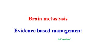 Brain metastasis
Evidence based management
DR KIRAN
 
