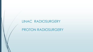 LINAC RADIOSURGERY
PROTON RADIOSURGERY
 