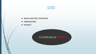 D/D:
 BRAIN ABSCESS/ INFECTION
 MENINGIOMA
 INFARCT
CONFIRMED BY CEMRI
 