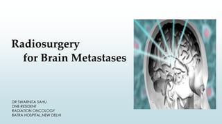 Radiosurgery
for Brain Metastases
DR SWARNITA SAHU
DNB RESIDENT
RADIATION ONCOLOGY
BATRA HOSPITAL,NEW DELHI
 