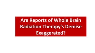Are Reports of Whole Brain
Radiation Therapy's Demise
Exaggerated?
 