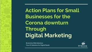 Action Plans for Small
Businesses for the
Corona downturn
Through
Digital Marketing
Brainmine Web Solutions
Your #1 Solutions for Digital Needs
 