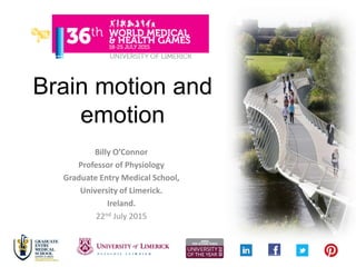 Brain motion and
emotion
Billy O’Connor
Professor of Physiology
Graduate Entry Medical School,
University of Limerick.
Ire...