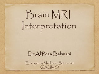 Brain MRI
Interpretation
Dr AliReza Bahmani
Emergency Medicine Specialist
(ZAUMS)
 
