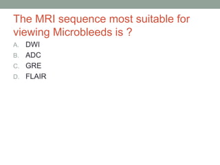 The MRI sequence most suitable for
viewing Microbleeds is ?
A. DWI
B. ADC
C. GRE
D. FLAIR
 