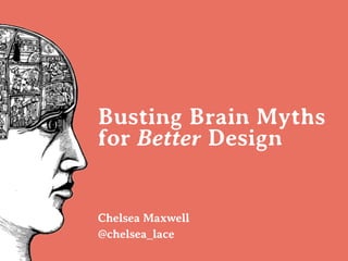 Busting Brain Myths 
for Better Design
Chelsea Maxwell
!
@chelsea_lace
 
