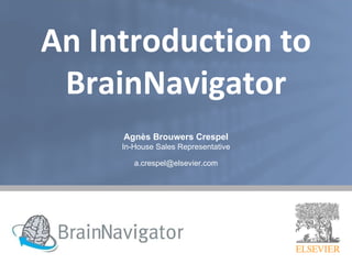 An Introduction to BrainNavigator Agnès Brouwers Crespel In-House Sales Representative [email_address] 