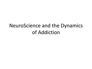 NeuroScience and the Dynamics
         of Addiction
 