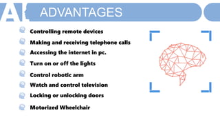 ADVANTAGES
Controlling remote devices
Making and receiving telephone calls
Accessing the internet in pc.
Turn on or off the lights
Control robotic arm
Watch and control television
Locking or unlocking doors
Motorized Wheelchair
 