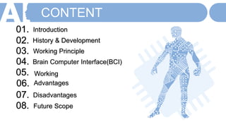 Introduction
01.
History & Development
02.
Working Principle
03.
Brain Computer Interface(BCI)
04.
05.
Advantages
06.
Disadvantages
07.
Future Scope
08.
CONTENT
Working
 