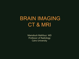 BRAIN IMAGING
CT & MRI
Mamdouh Mahfouz MD
Professor of Radiology
Cairo University
 